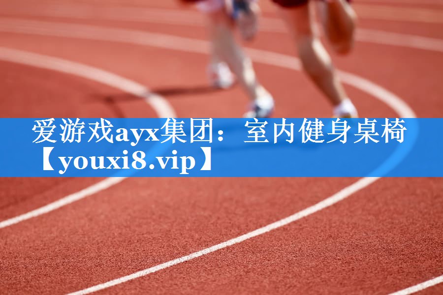 爱游戏ayx集团：室内健身桌椅