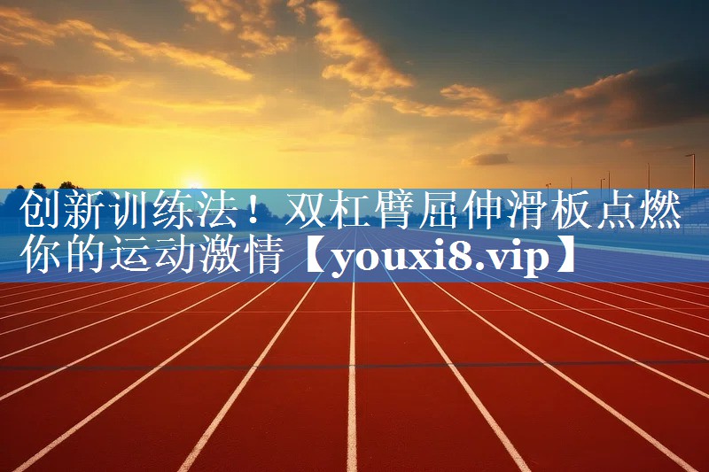创新训练法！双杠臂屈伸滑板点燃你的运动激情