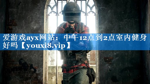 中午12点到2点室内健身好吗 中午12点到2点室内健身好吗