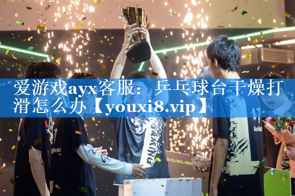 乒乓球台干燥打滑怎么办 乒乓球台干燥打滑怎么办