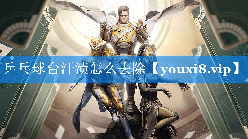 乒乓球台汗渍怎么去除 乒乓球台汗渍怎么去除