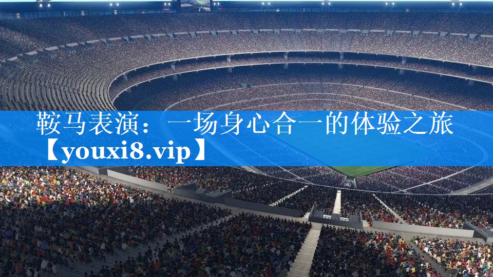 鞍马表演:一场身心合一的体验之旅 鞍马表演:一场身心合一的体验之旅