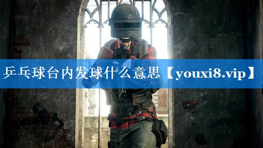 乒乓球台内发球什么意思 乒乓球台内发球什么意思