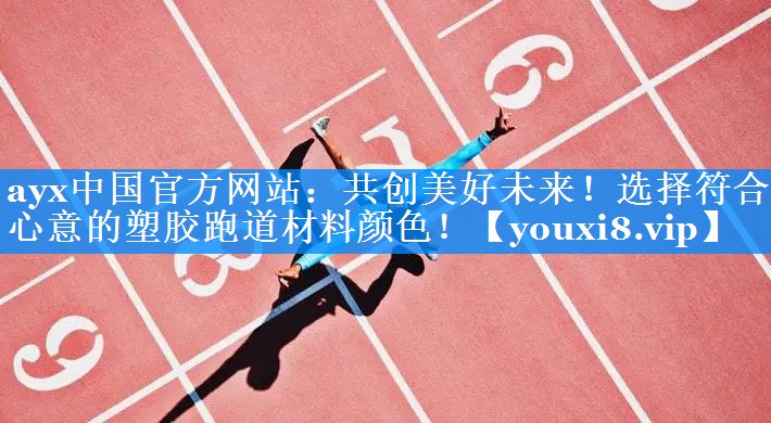共创美好未来!选择符合心意的塑胶跑道材料颜色! 共创美好未来!选择符合心意的塑胶跑道材料颜色!