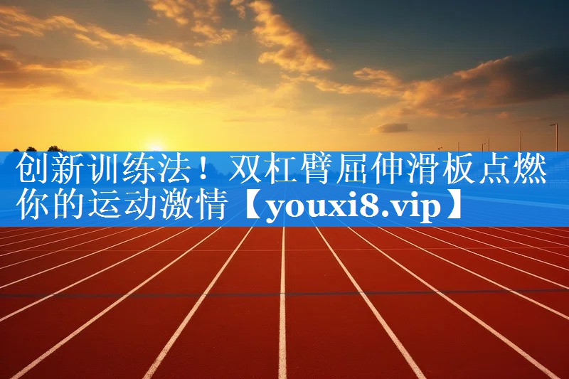 创新训练法!双杠臂屈伸滑板点燃你的运动激情 创新训练法!双杠臂屈伸滑板点燃你的运动激情