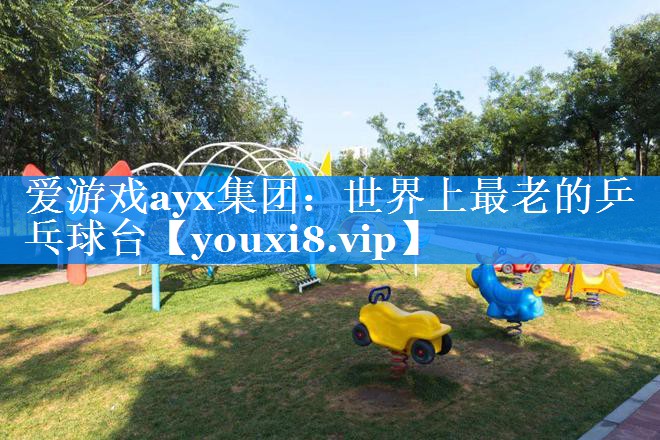 爱游戏ayx集团：世界上最老的乒乓球台