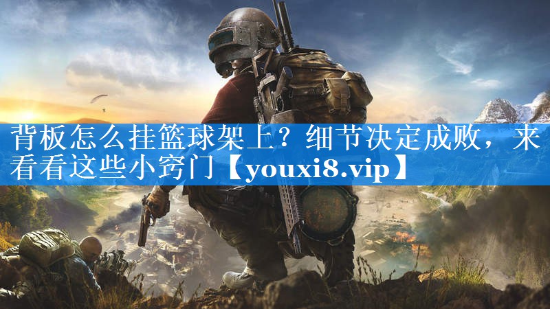 背板怎么挂篮球架上？细节决定成败，来看看这些小窍门