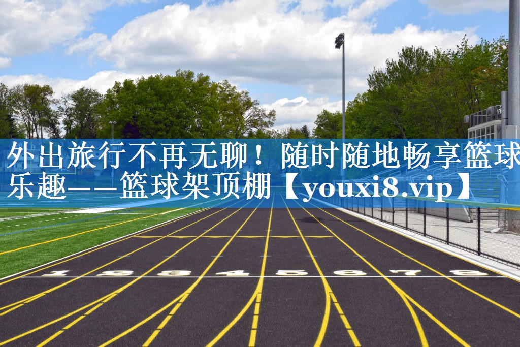 外出旅行不再无聊！随时随地畅享篮球乐趣——篮球架顶棚
