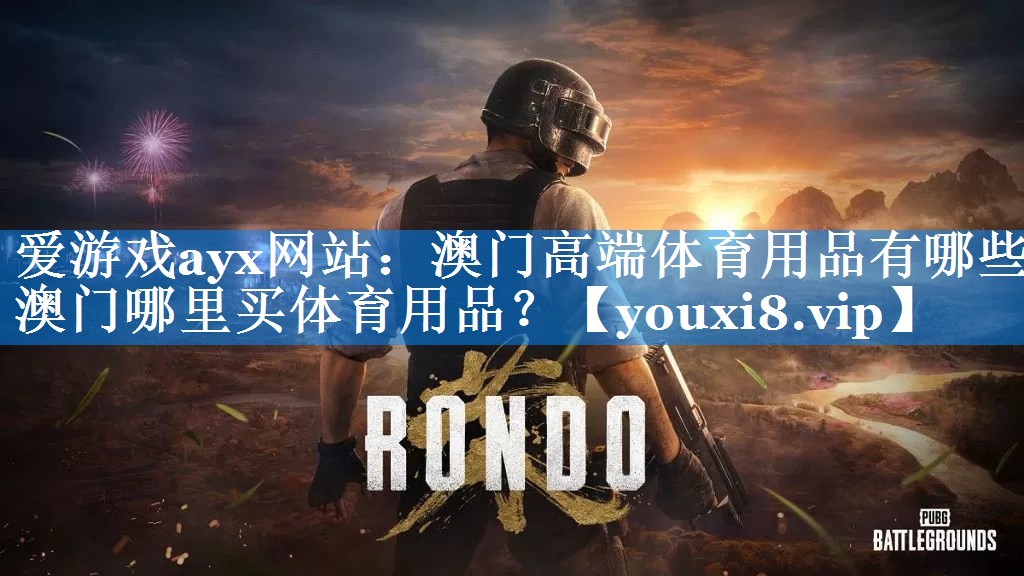 爱游戏ayx网站：澳门高端体育用品有哪些,澳门哪里买体育用品？