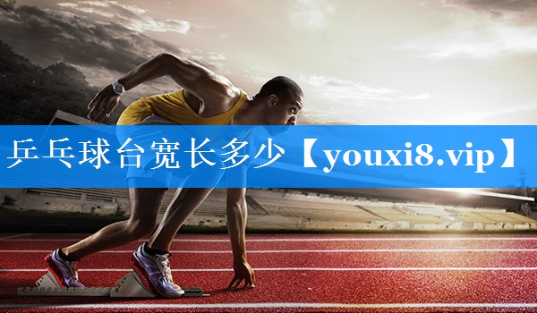 乒乓球台宽长多少