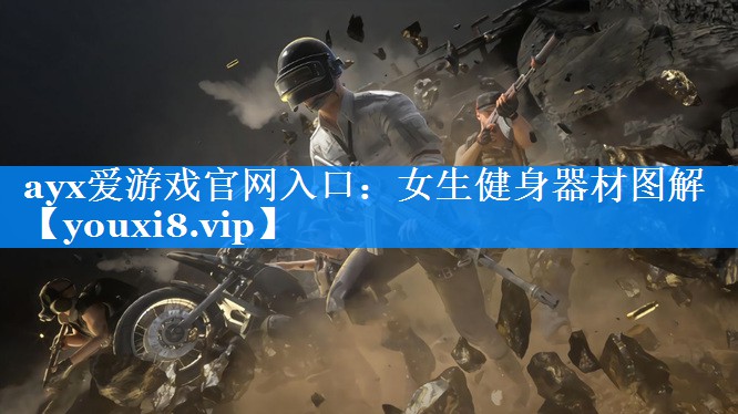 ayx爱游戏官网入口：女生健身器材图解