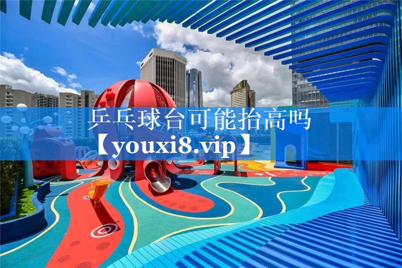 乒乓球台可能抬高吗