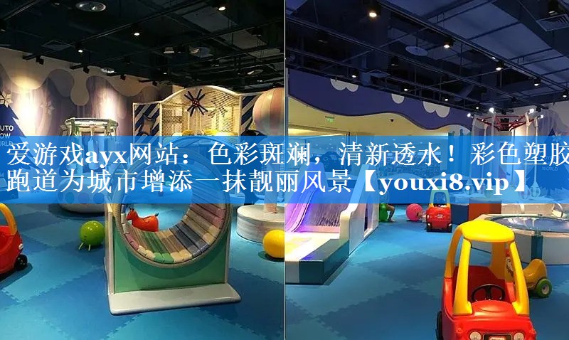 爱游戏ayx网站：色彩斑斓，清新透水！彩色塑胶跑道为城市增添一抹靓丽风景