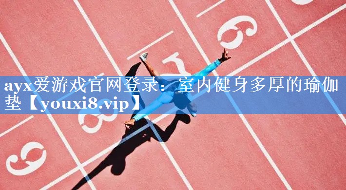 ayx爱游戏官网登录：室内健身多厚的瑜伽垫