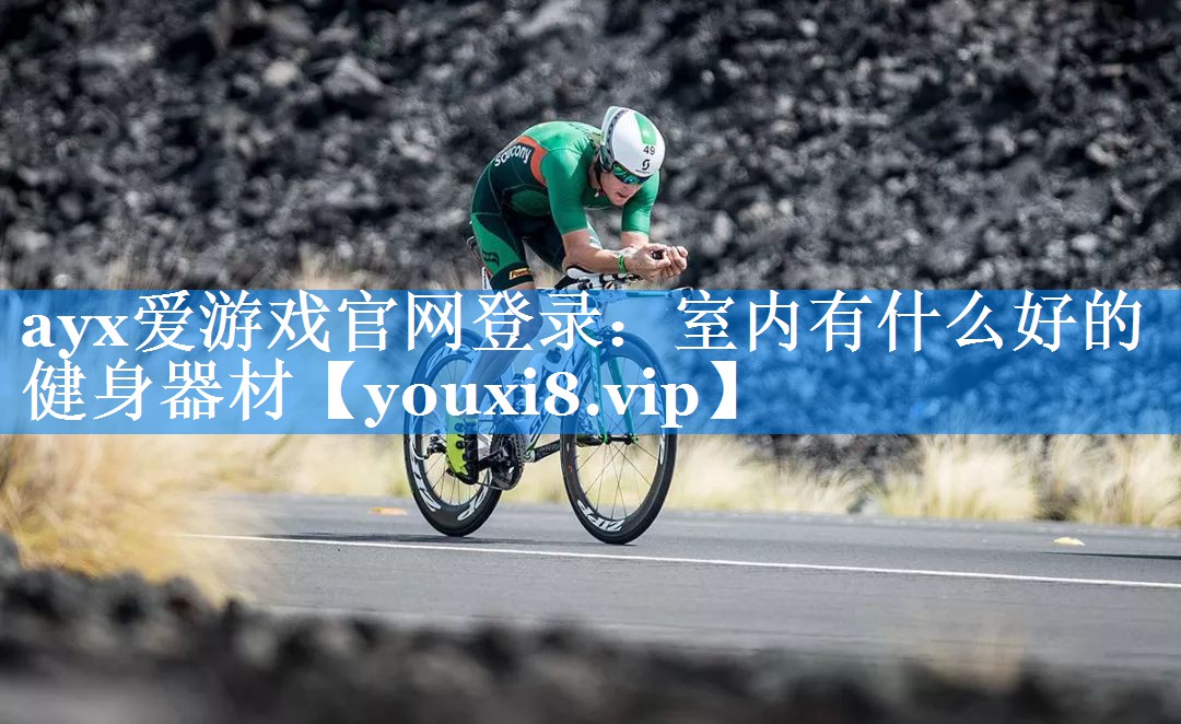 ayx爱游戏官网登录：室内有什么好的健身器材