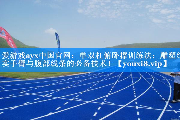 爱游戏ayx中国官网：单双杠俯卧撑训练法：雕塑结实手臂与腹部线条的必备技术！