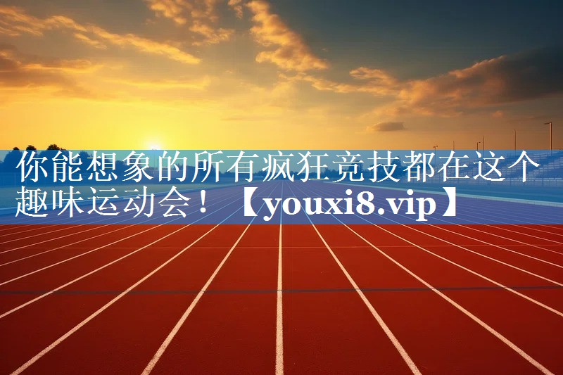 你能想象的所有疯狂竞技都在这个趣味运动会！