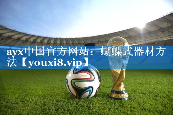 ayx中国官方网站：蝴蝶式器材方法