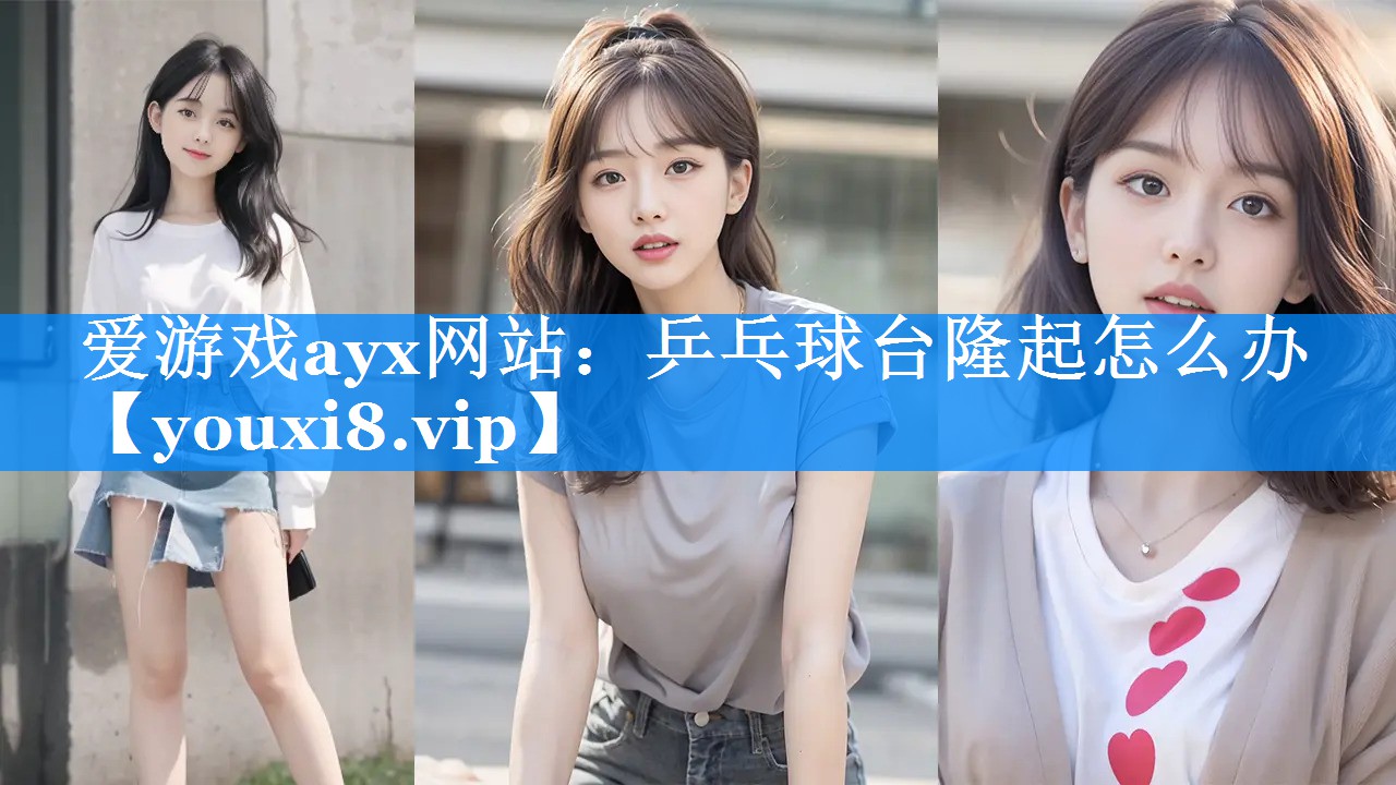 爱游戏ayx网站：乒乓球台隆起怎么办