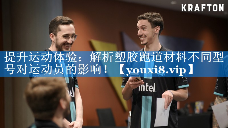 提升运动体验：解析塑胶跑道材料不同型号对运动员的影响！