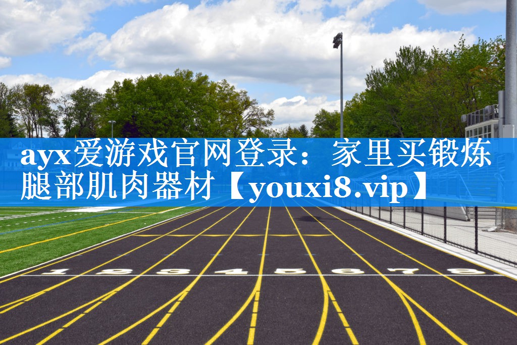 ayx爱游戏官网登录：家里买锻炼腿部肌肉器材