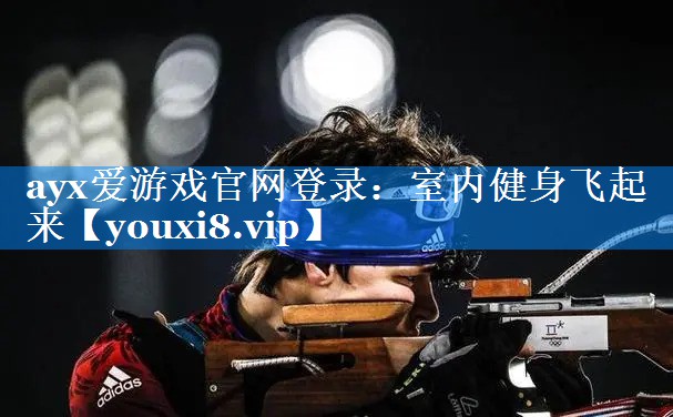 ayx爱游戏官网登录：室内健身飞起来
