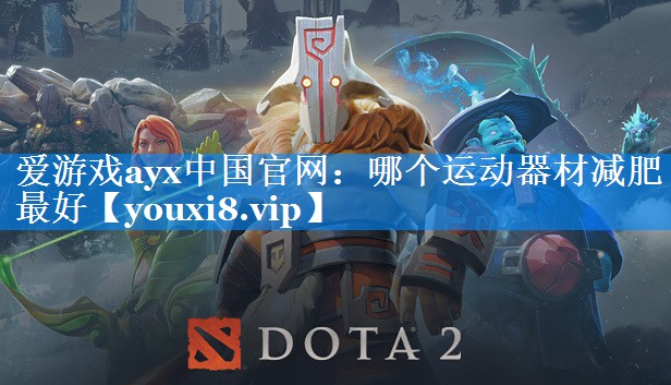 爱游戏ayx中国官网：哪个运动器材减肥最好