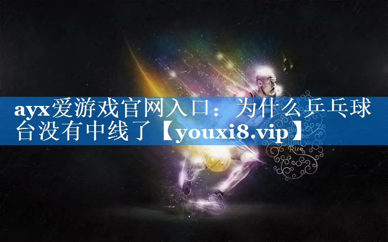 ayx爱游戏官网入口：为什么乒乓球台没有中线了
