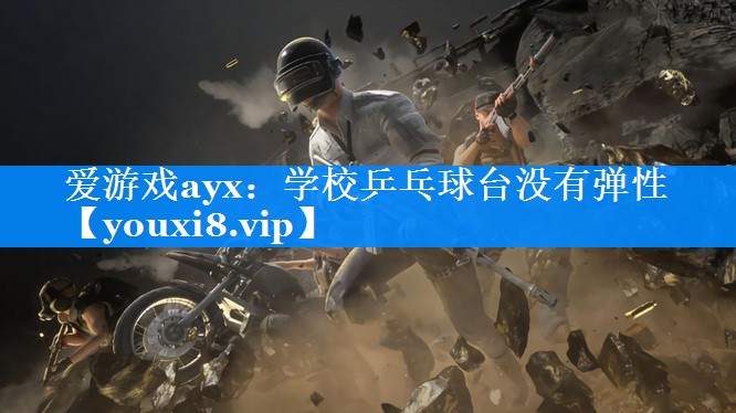 爱游戏ayx：学校乒乓球台没有弹性