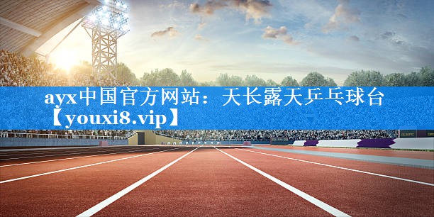 ayx中国官方网站：天长露天乒乓球台