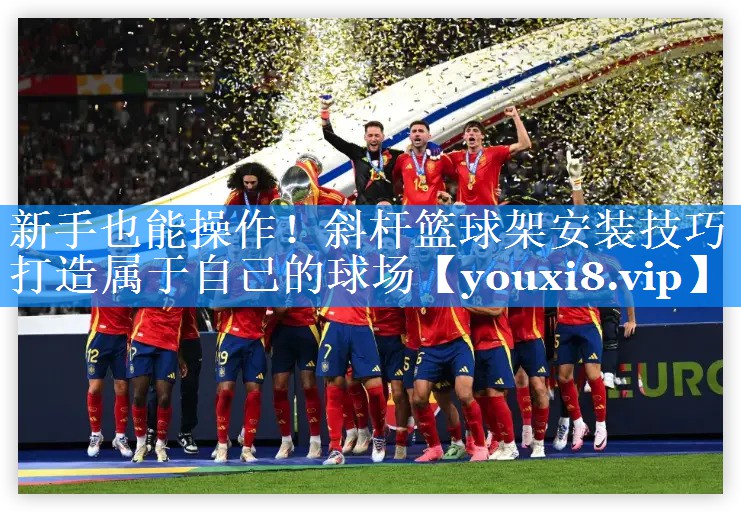 新手也能操作！斜杆篮球架安装技巧打造属于自己的球场