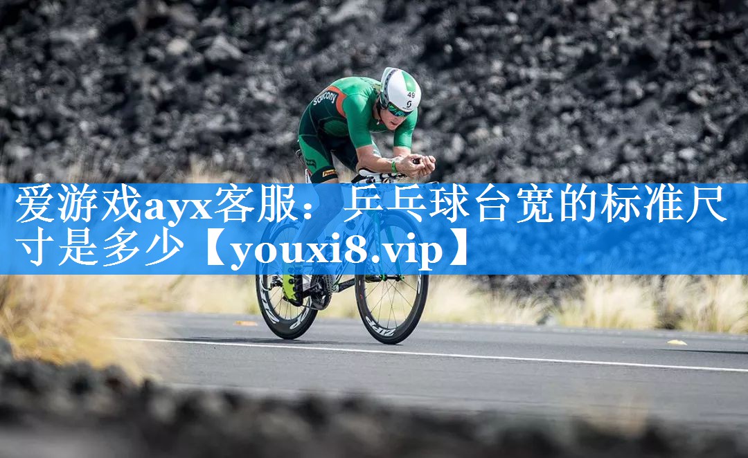 爱游戏ayx客服：乒乓球台宽的标准尺寸是多少