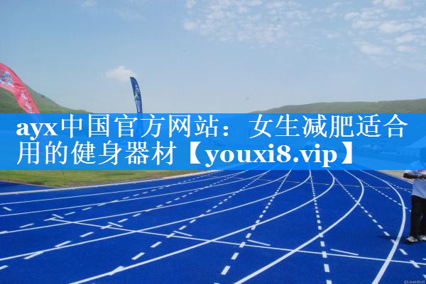 ayx中国官方网站：女生减肥适合用的健身器材