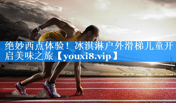绝妙西点体验！冰淇淋户外滑梯儿童开启美味之旅