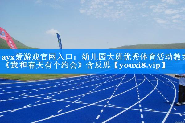 ayx爱游戏官网入口：幼儿园大班优秀体育活动教案《我和春天有个约会》含反思