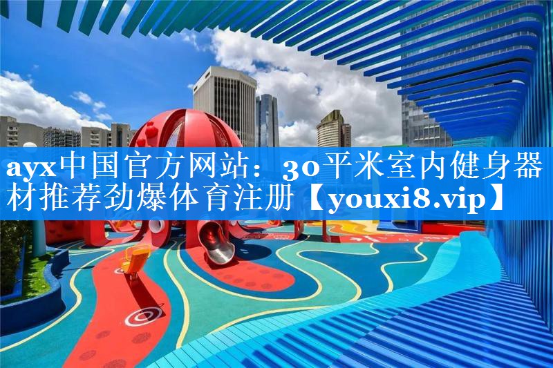 ayx中国官方网站：30平米室内健身器材推荐劲爆体育注册