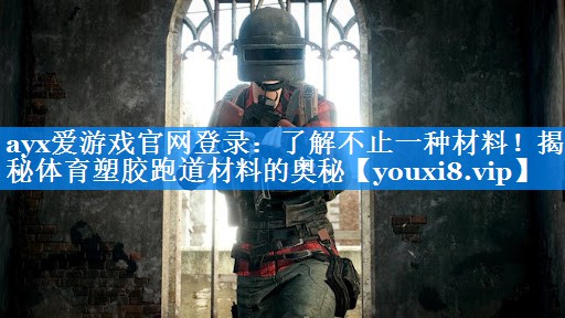 ayx爱游戏官网登录：了解不止一种材料！揭秘体育塑胶跑道材料的奥秘