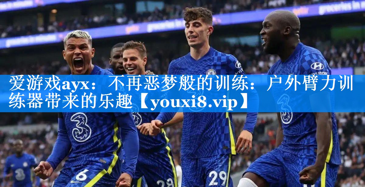 爱游戏ayx：不再恶梦般的训练：户外臂力训练器带来的乐趣
