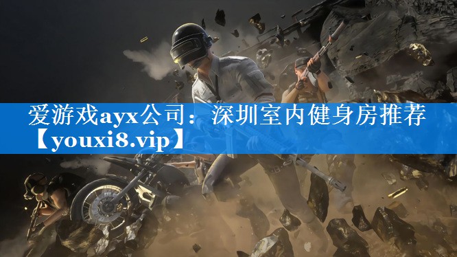 爱游戏ayx公司：深圳室内健身房推荐
