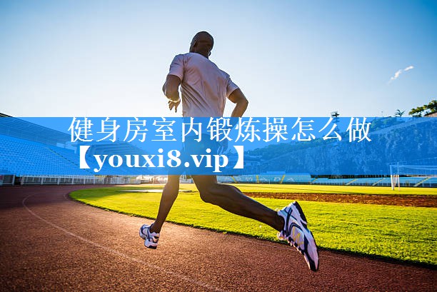 健身房室内锻炼操怎么做