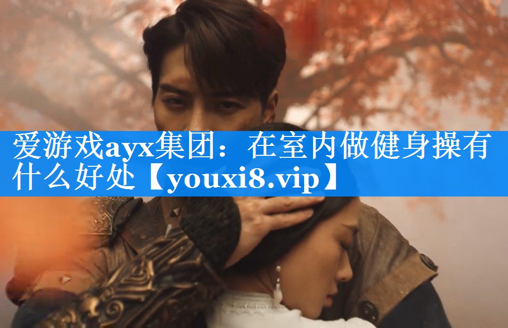 爱游戏ayx集团：在室内做健身操有什么好处