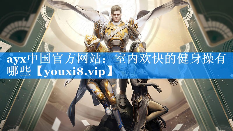 ayx中国官方网站：室内欢快的健身操有哪些