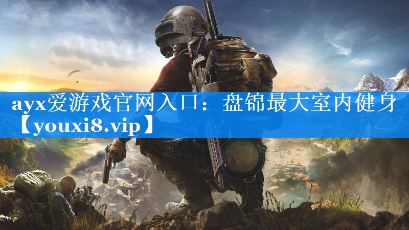 ayx爱游戏官网入口：盘锦最大室内健身