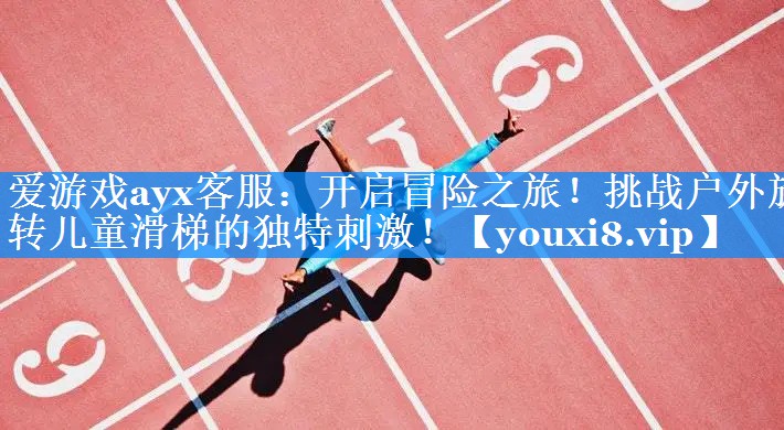 爱游戏ayx客服：开启冒险之旅！挑战户外旋转儿童滑梯的独特刺激！