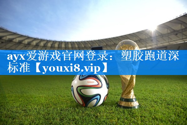 ayx爱游戏官网登录：塑胶跑道深标准