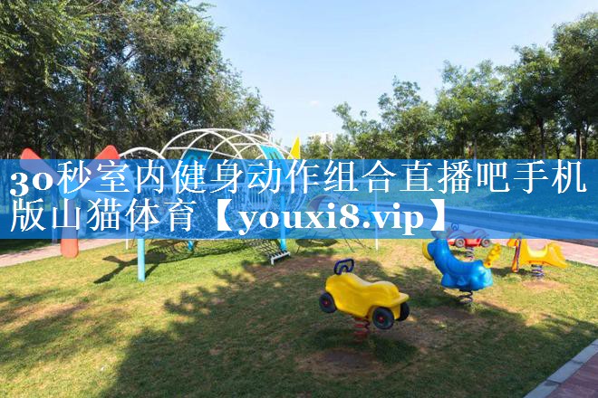 30秒室内健身动作组合直播吧手机版山猫体育