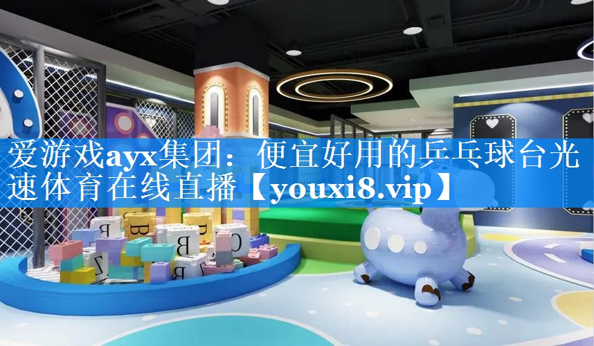 爱游戏ayx集团：便宜好用的乒乓球台光速体育在线直播