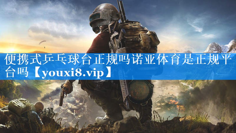 便携式乒乓球台正规吗诺亚体育是正规平台吗