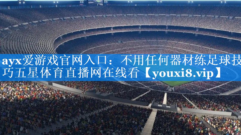 ayx爱游戏官网入口：不用任何器材练足球技巧五星体育直播网在线看