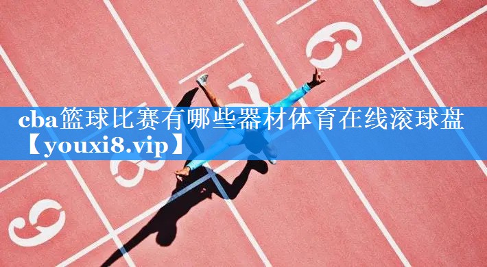 cba篮球比赛有哪些器材体育在线滚球盘